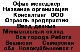 Офис-менеджер › Название организации ­ IT Консалтинг, ООО › Отрасль предприятия ­ Ввод данных › Минимальный оклад ­ 15 000 - Все города Работа » Вакансии   . Самарская обл.,Новокуйбышевск г.